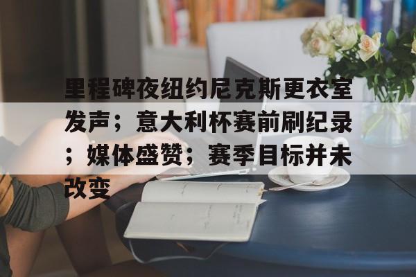 LD sports-里程碑夜纽约尼克斯更衣室发声；意大利杯赛前刷纪录；媒体盛赞；赛季目标并未改变的简单介绍-LD sports